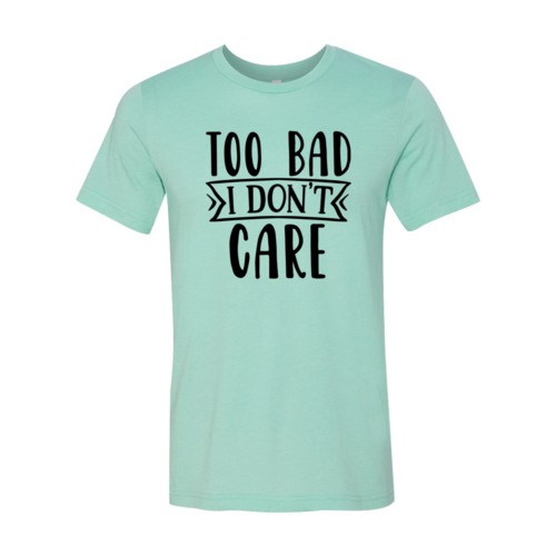 Too Bad I Don't Care Shirt