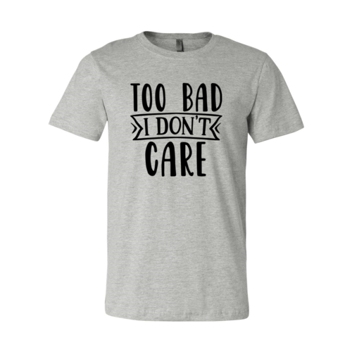 Too Bad I Don't Care Shirt