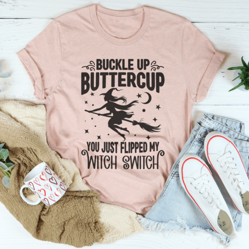 Buckle Up Buttercup You Just Flipped My Witch Switch Tee