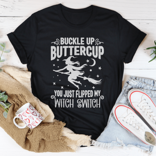 Buckle Up Buttercup You Just Flipped My Witch Switch Tee