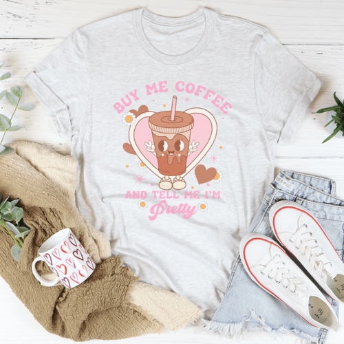 Buy Me Coffee And Tell Me I’m Pretty Tee