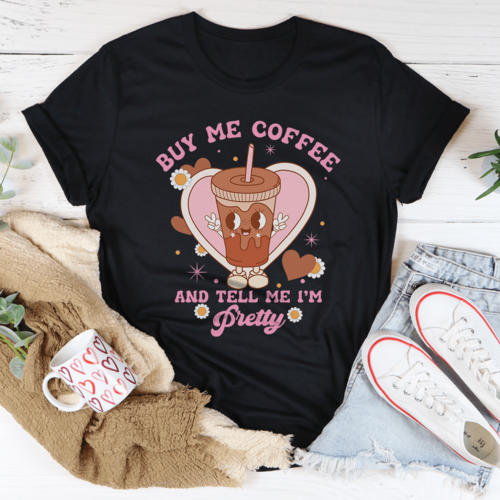 Buy Me Coffee And Tell Me I’m Pretty Tee