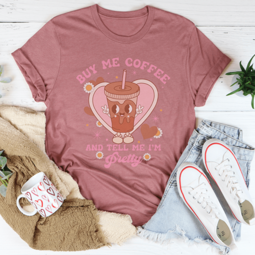 Buy Me Coffee And Tell Me I’m Pretty Tee