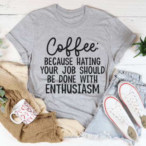 Coffee Because Hating Your Job Should Be Done With Enthusiasm Tee