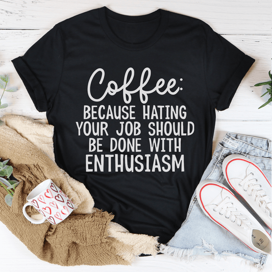 Coffee Because Hating Your Job Should Be Done With Enthusiasm Tee