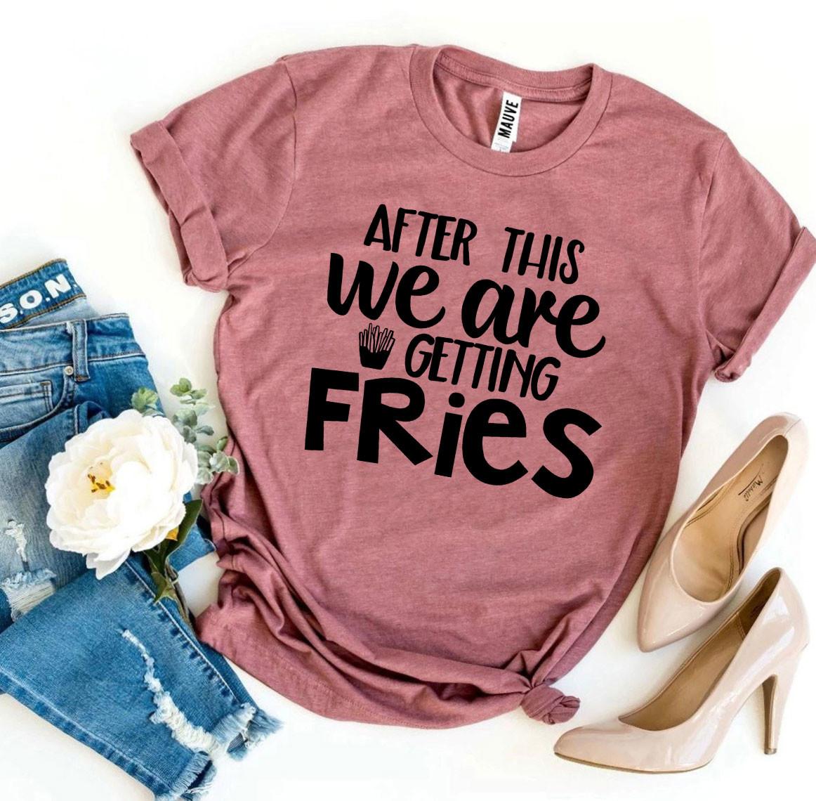 After This We Are Getting Fries T-shirt