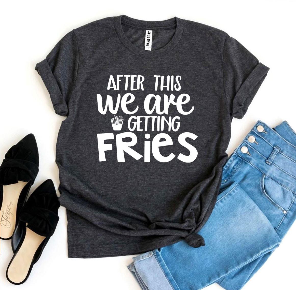 After This We Are Getting Fries T-shirt