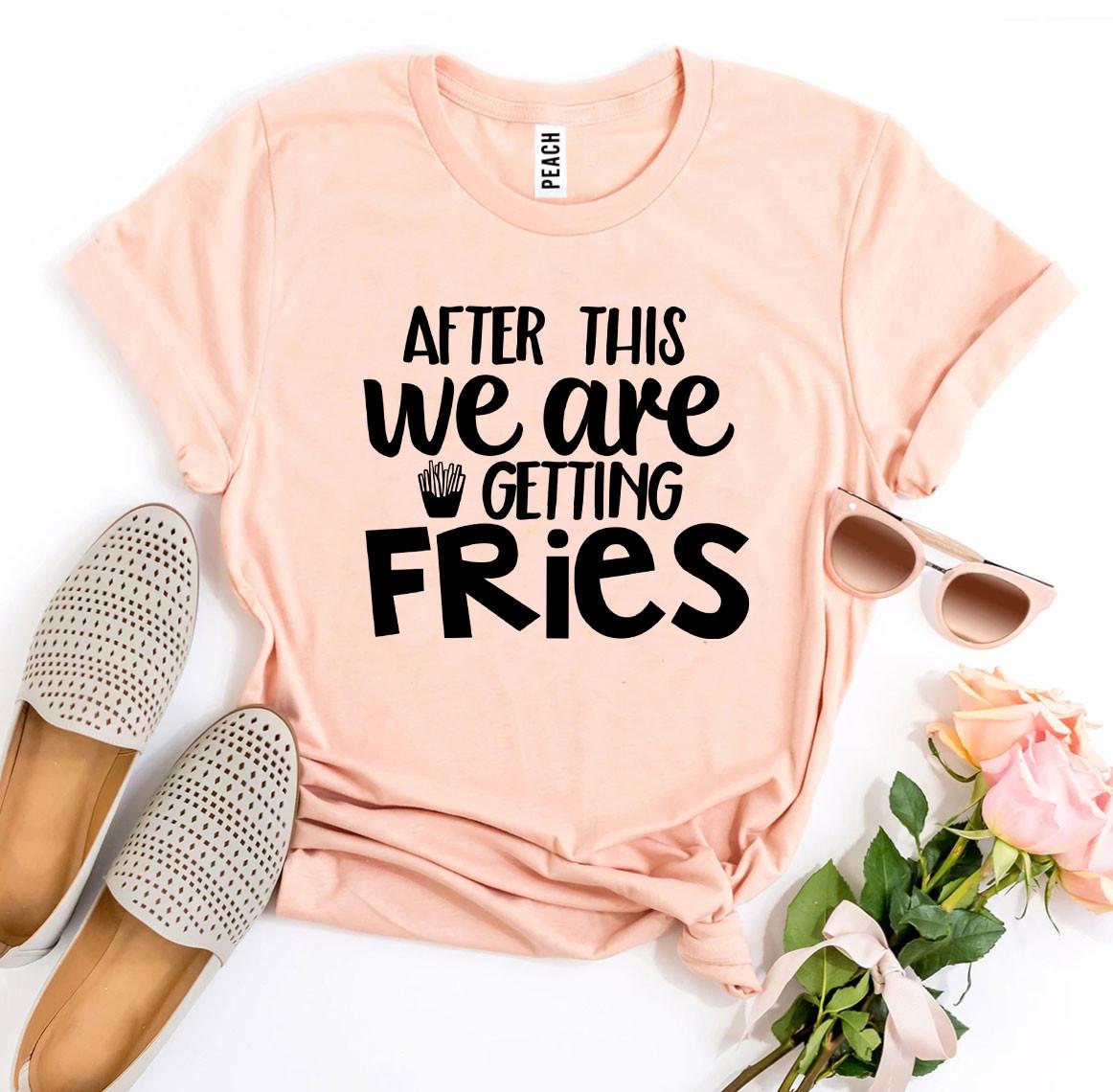 After This We Are Getting Fries T-shirt