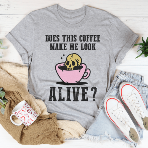 Does This Coffee Make Me Look Alive Tee