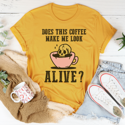 Does This Coffee Make Me Look Alive Tee