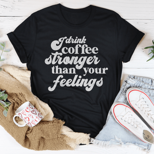 I Drink Coffee Stronger Than Your Feelings Tee