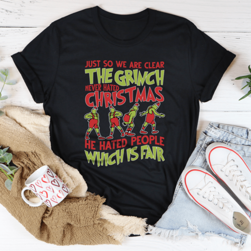 Just So We Are Clear The Grinch Never Hated Christmas Tee