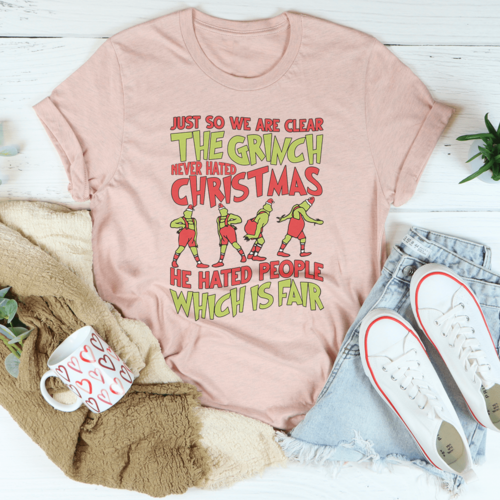 Just So We Are Clear The Grinch Never Hated Christmas Tee