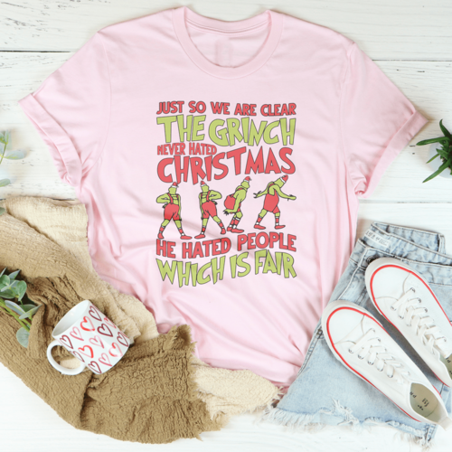 Just So We Are Clear The Grinch Never Hated Christmas Tee