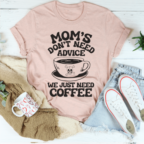 Mom's Don't Need Advice We Just Need Coffee Tee