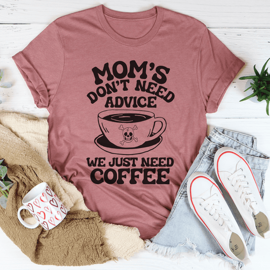 Mom's Don't Need Advice We Just Need Coffee Tee