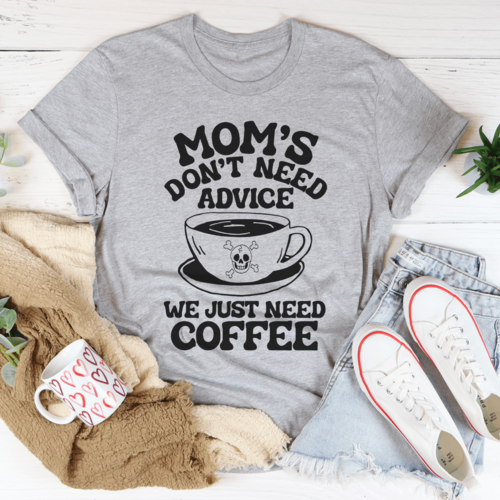 Mom's Don't Need Advice We Just Need Coffee Tee