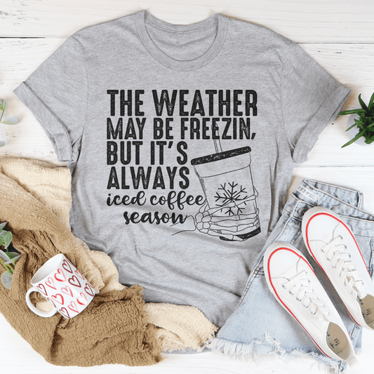 The Weather May be Freezin But It's Always Iced Coffee Season Tee