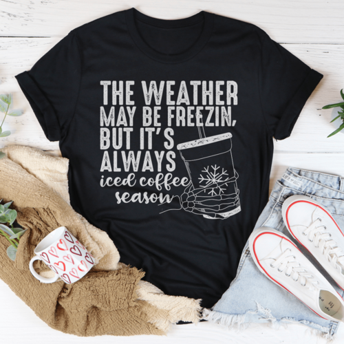 The Weather May be Freezin But It's Always Iced Coffee Season Tee