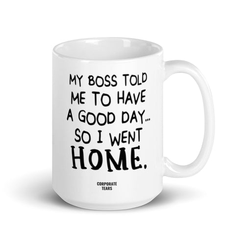 My Boss Told Me To Have A Good Day So I Went Home Funny Mug